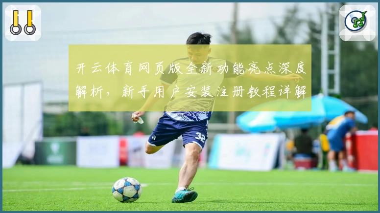 开云体育网页版全新功能亮点深度解析，新手用户安装注册教程详解