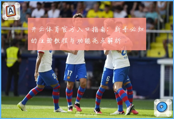 开云体育官方入口指南：新手必知的注册教程与功能亮点解析