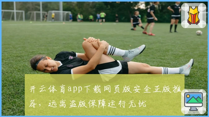 开云体育app下载网页版安全正版推荐，远离盗版保障运行无忧