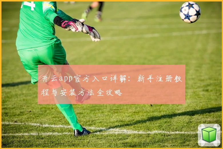 开云app官方入口详解：新手注册教程与安装方法全攻略