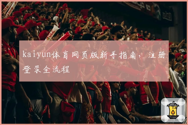 kaiyun体育网页版新手指南,注册登录全流程
