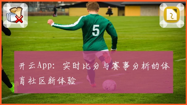 开云App：实时比分与赛事分析的体育社区新体验