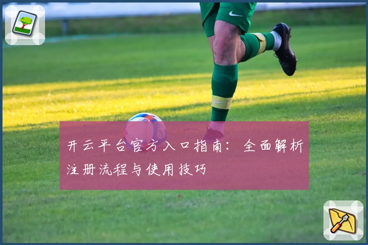 开云平台官方入口指南：全面解析注册流程与使用技巧