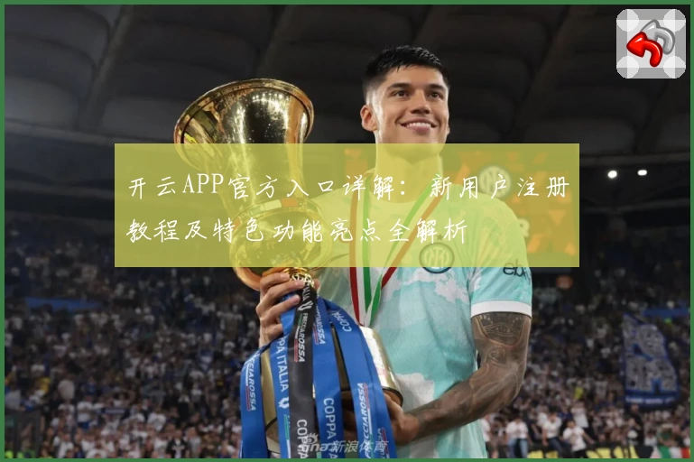 开云APP官方入口详解:新用户注册教程及特色功能亮点全解析