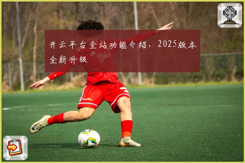 开云平台全站功能介绍，2025版本全新升级
