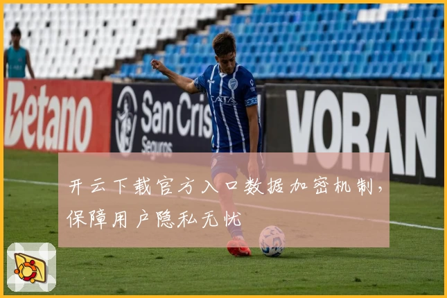 开云下载官方入口数据加密机制，保障用户隐私无忧