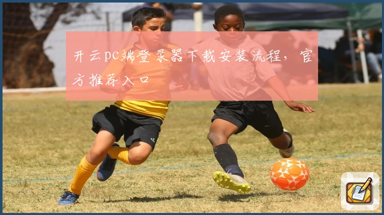 开云pc端登录器下载安装流程，官方推荐入口