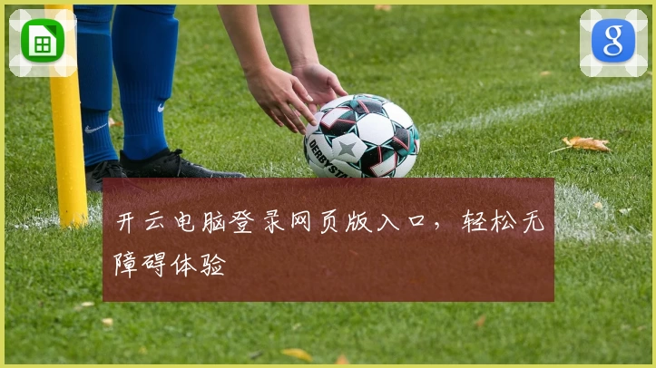 开云电脑登录网页版入口，轻松无障碍体验