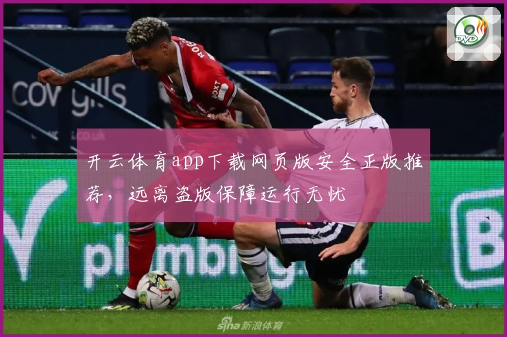开云体育app下载网页版安全正版推荐，远离盗版保障运行无忧