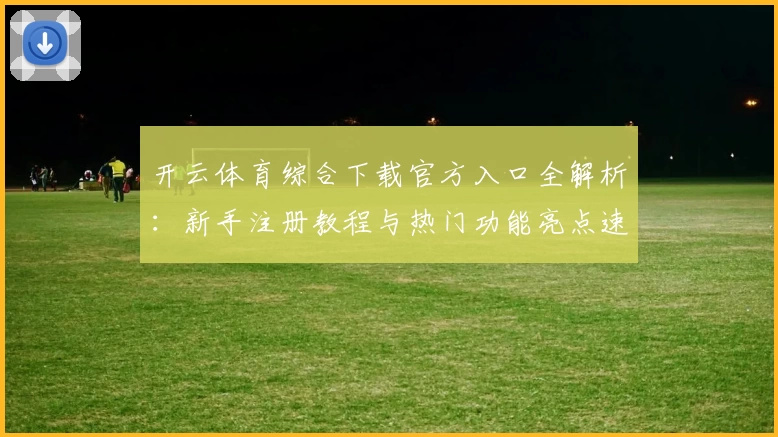 开云体育综合下载官方入口全解析：新手注册教程与热门功能亮点速览