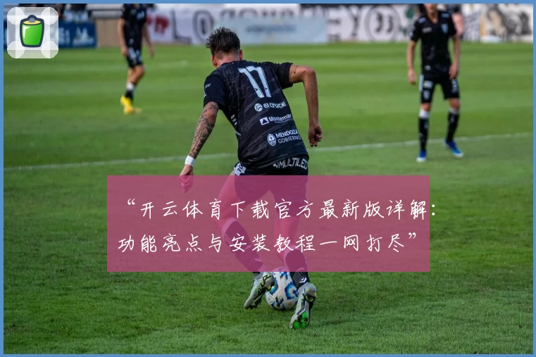 “开云体育下载官方最新版详解：功能亮点与安装教程一网打尽”