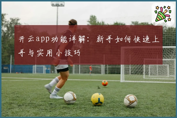 开云app功能详解：新手如何快速上手与实用小技巧