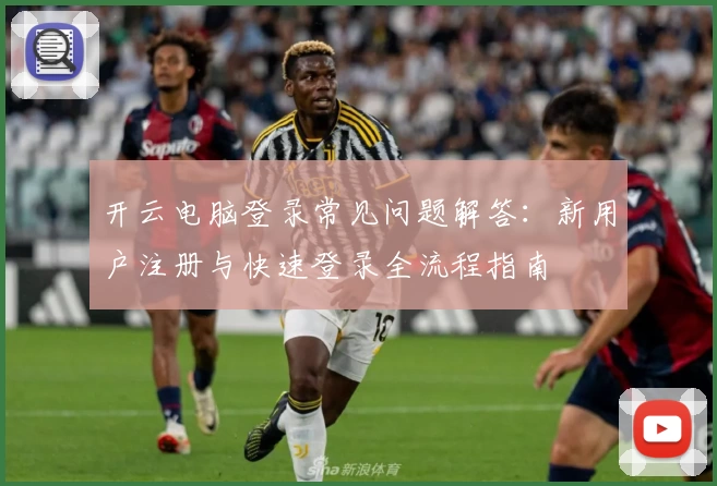 开云电脑登录常见问题解答：新用户注册与快速登录全流程指南