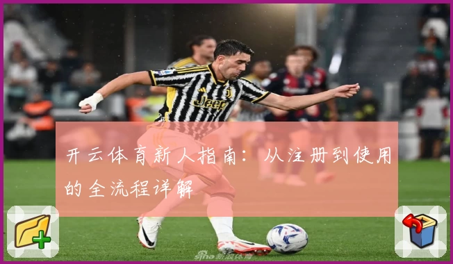 开云体育新人指南：从注册到使用的全流程详解