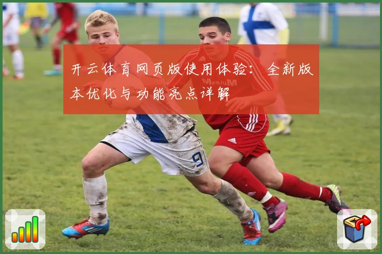 开云体育网页版使用体验：全新版本优化与功能亮点详解