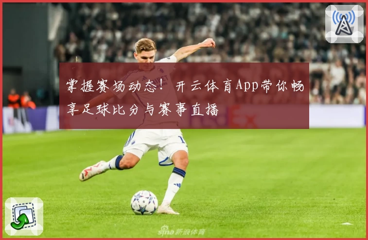 掌握赛场动态！开云体育App带你畅享足球比分与赛事直播