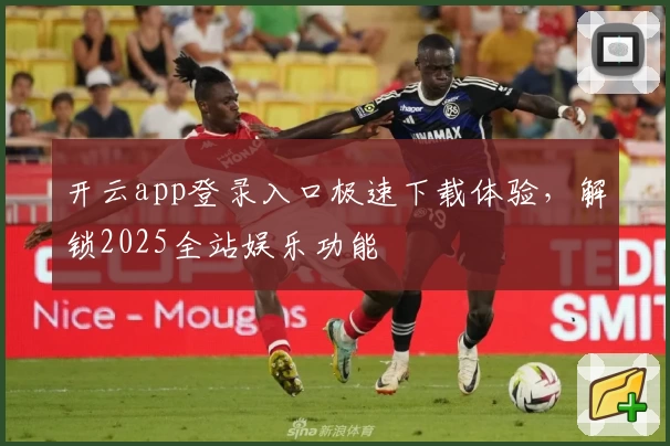 开云app登录入口极速下载体验，解锁2025全站娱乐功能