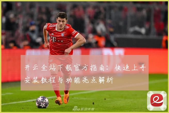 开云全站下载官方指南:快速上手安装教程与功能亮点解析