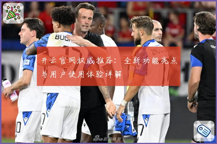开云官网权威推荐：全新功能亮点与用户使用体验详解