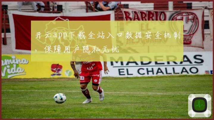 开云app下载全站入口数据安全机制，保障用户隐私无忧