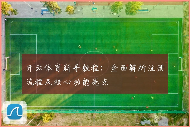 开云体育新手教程：全面解析注册流程及核心功能亮点