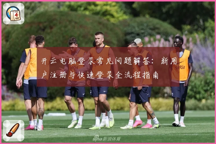 开云电脑登录常见问题解答：新用户注册与快速登录全流程指南
