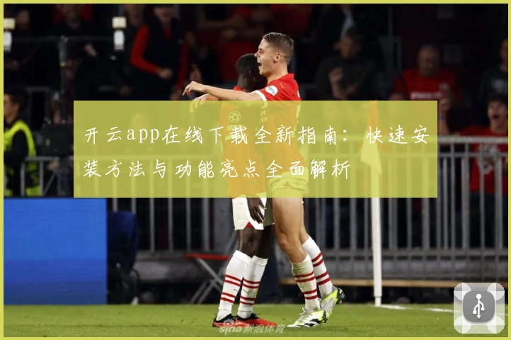 开云app在线下载全新指南：快速安装方法与功能亮点全面解析