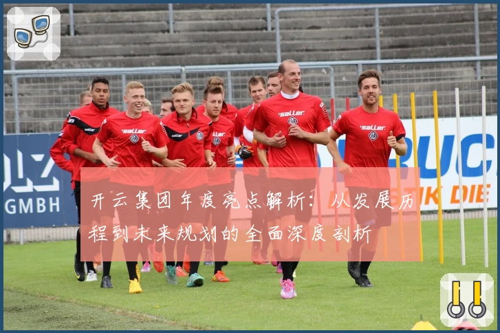 开云集团年度亮点解析：从发展历程到未来规划的全面深度剖析