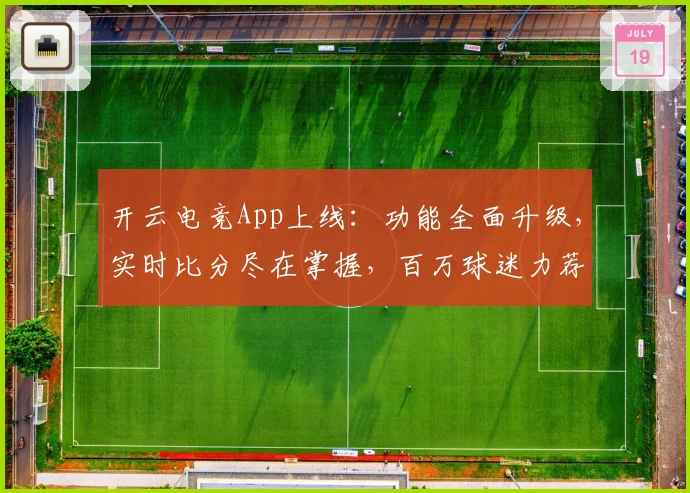 开云电竞App上线：功能全面升级，实时比分尽在掌握，百万球迷力荐