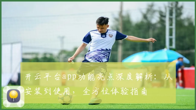开云平台app功能亮点深度解析：从安装到使用，全方位体验指南