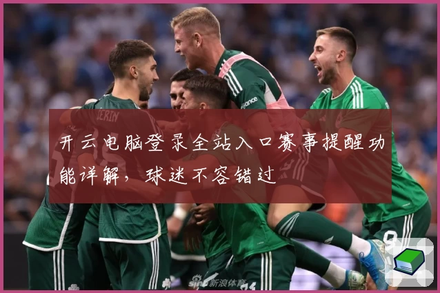 开云电脑登录全站入口赛事提醒功能详解，球迷不容错过