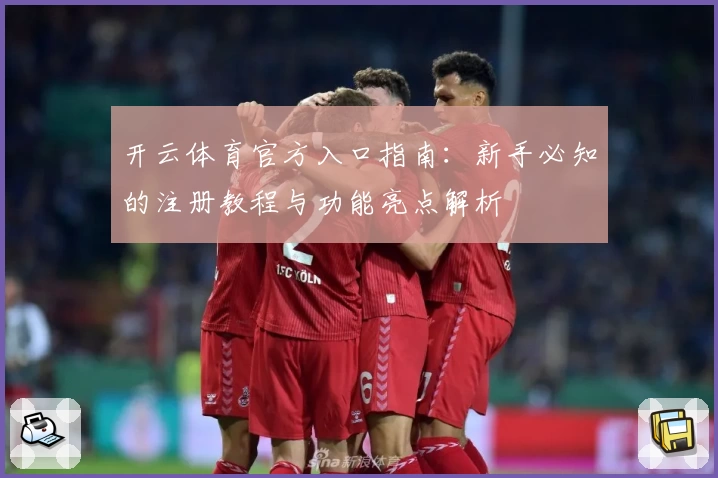 开云体育官方入口指南：新手必知的注册教程与功能亮点解析