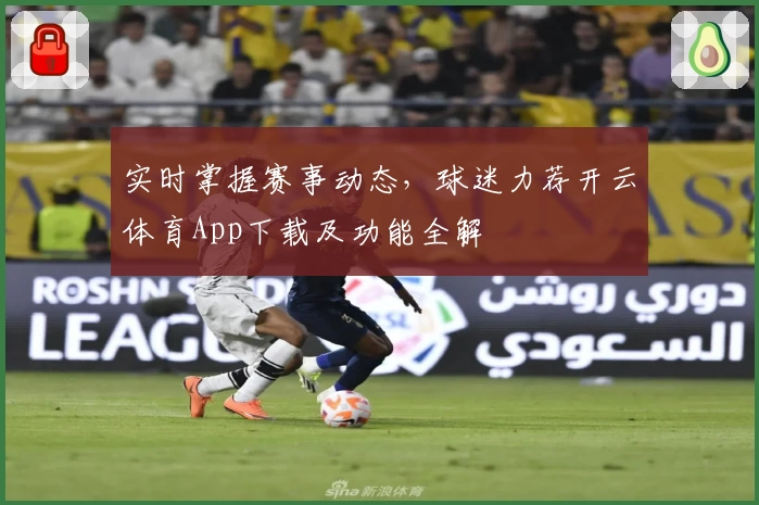 实时掌握赛事动态，球迷力荐开云体育App下载及功能全解