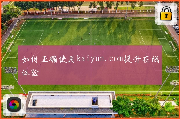 如何正确使用kaiyun.com提升在线体验