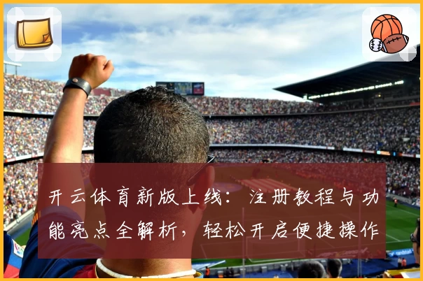 开云体育新版上线：注册教程与功能亮点全解析，轻松开启便捷操作体验