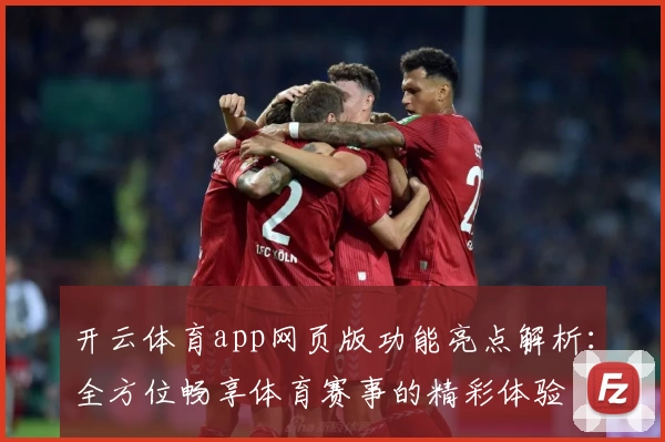 开云体育app网页版功能亮点解析：全方位畅享体育赛事的精彩体验