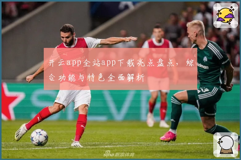 开云app全站app下载亮点盘点，综合功能与特色全面解析