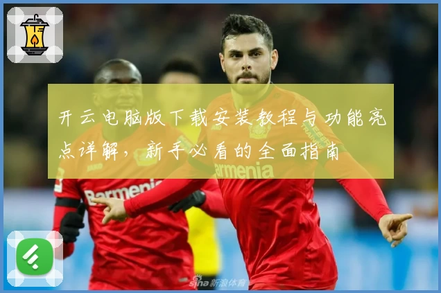 开云电脑版下载安装教程与功能亮点详解，新手必看的全面指南