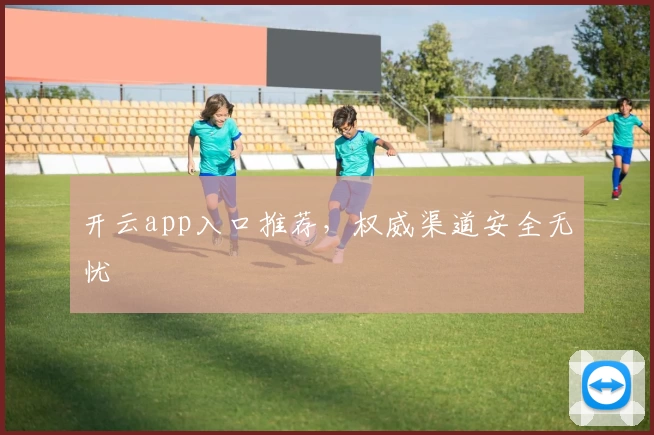 开云app入口推荐，权威渠道安全无忧