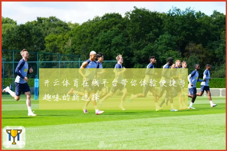 开云体育在线平台带你体验便捷与趣味的新选择