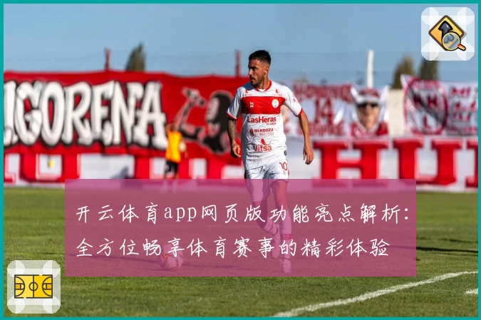 开云体育app网页版功能亮点解析：全方位畅享体育赛事的精彩体验
