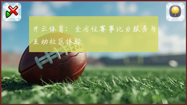 开云体育：全方位赛事比分服务与互动社区体验
