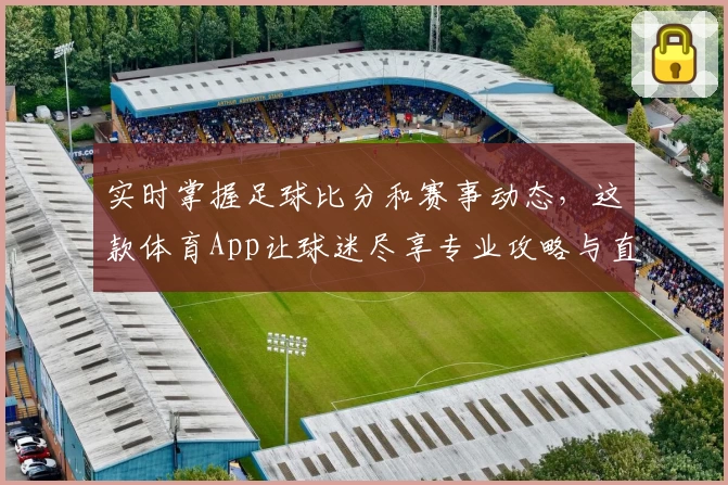 实时掌握足球比分和赛事动态,这款体育App让球迷尽享专业攻略与直播体验