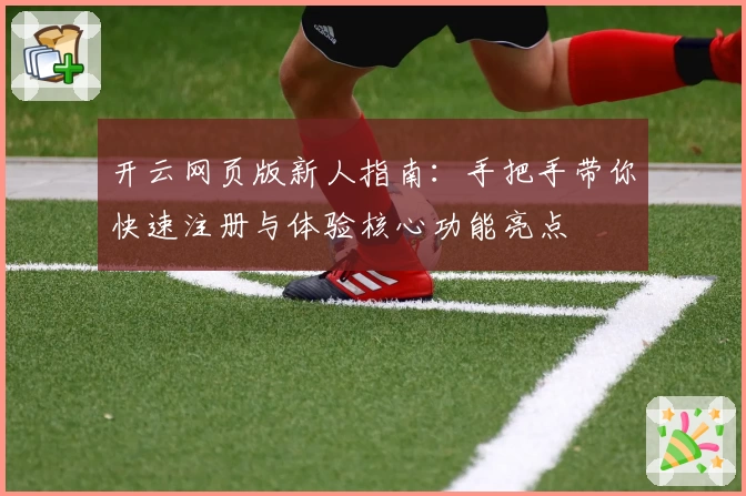 开云网页版新人指南：手把手带你快速注册与体验核心功能亮点