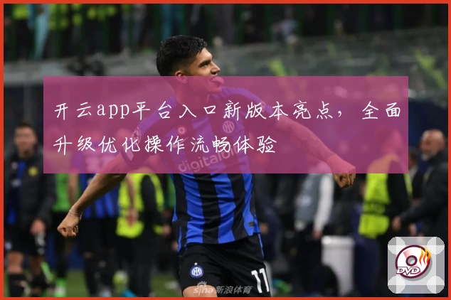开云app平台入口新版本亮点，全面升级优化操作流畅体验