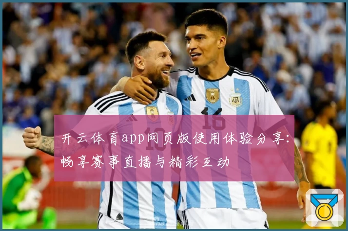 开云体育app网页版使用体验分享：畅享赛事直播与精彩互动