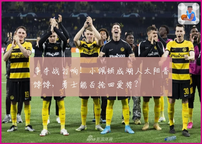 争夺战打响！小佩顿成湖人太阳香饽饽，勇士能否抢回爱将？