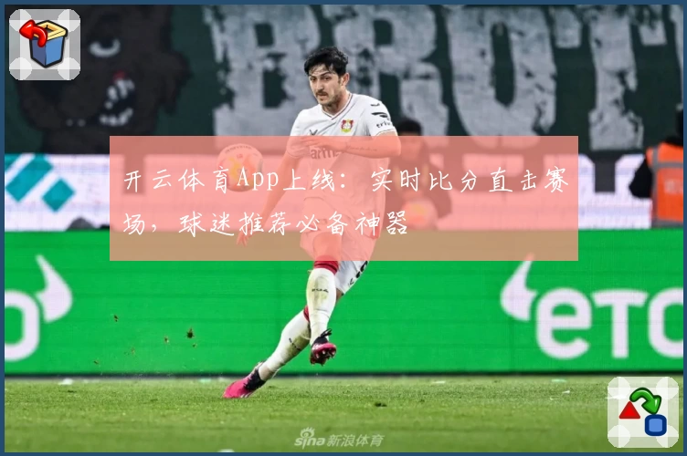 开云体育App上线：实时比分直击赛场，球迷推荐必备神器