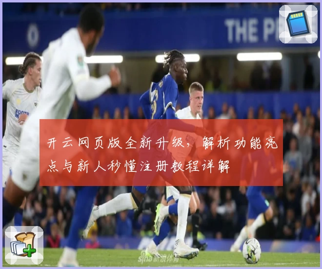 开云网页版全新升级，解析功能亮点与新人秒懂注册教程详解