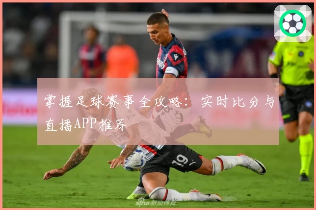 掌握足球赛事全攻略：实时比分与直播APP推荐